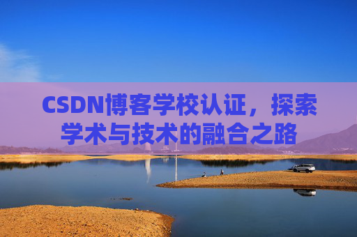 CSDN博客学校认证，探索学术与技术的融合之路